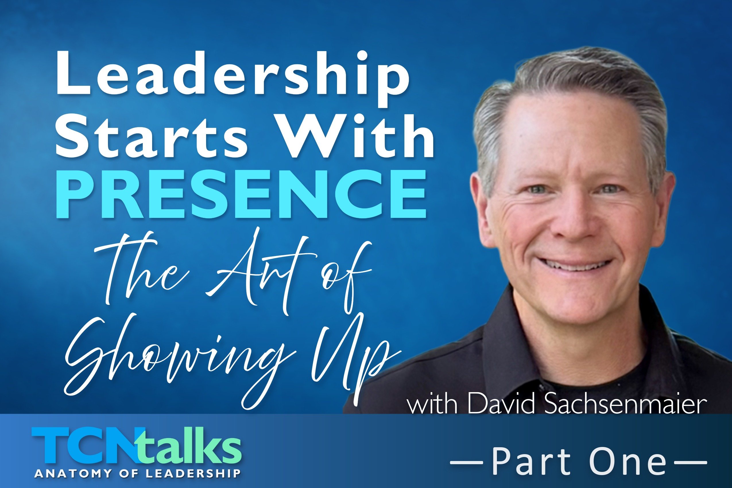 Leadership Starts With Presence—The Art of Showing Up with David Sachsenmaier | Part One