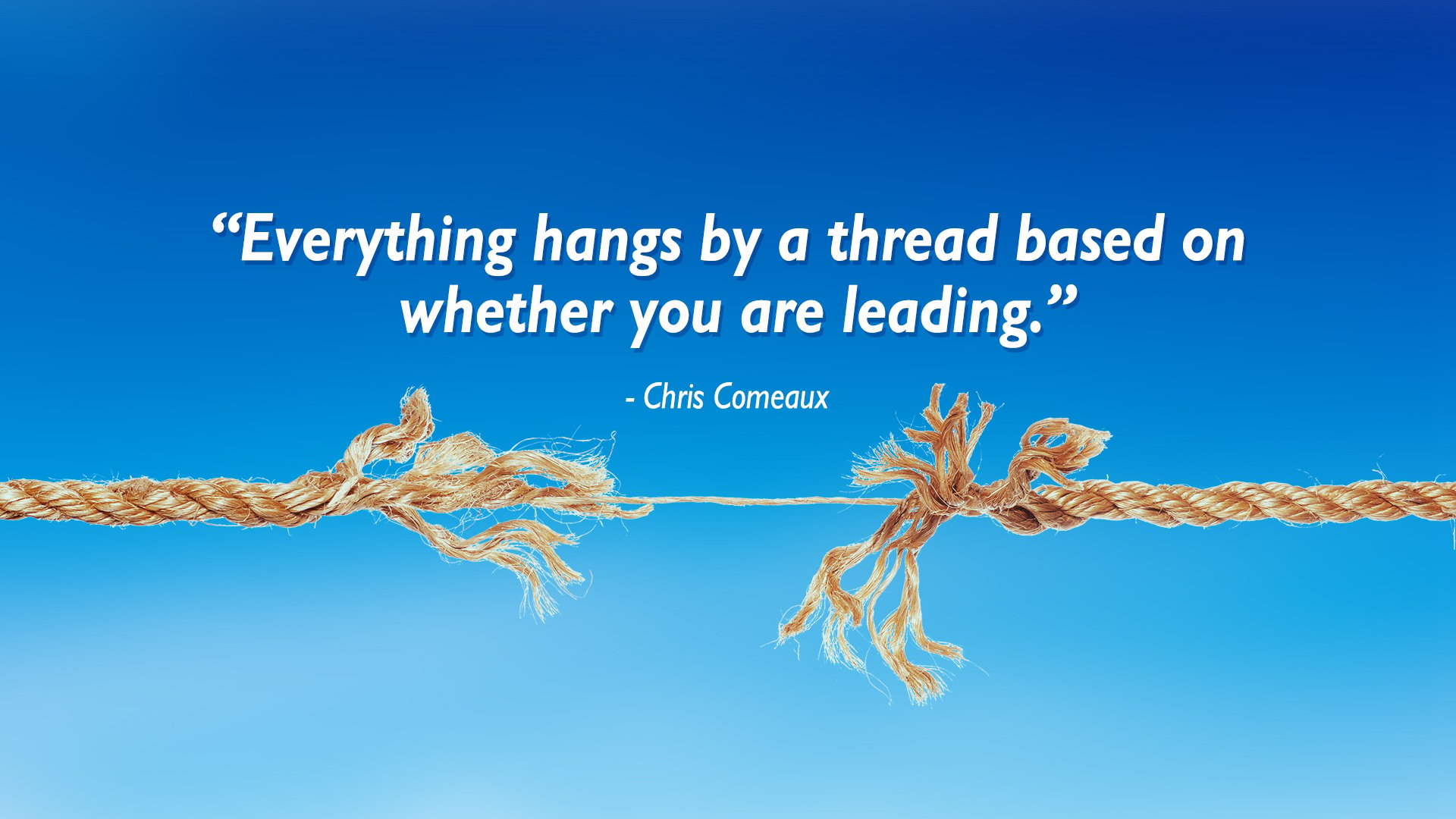 Everything hangs by a thread based on whether you are leading. - Chris Comeauc