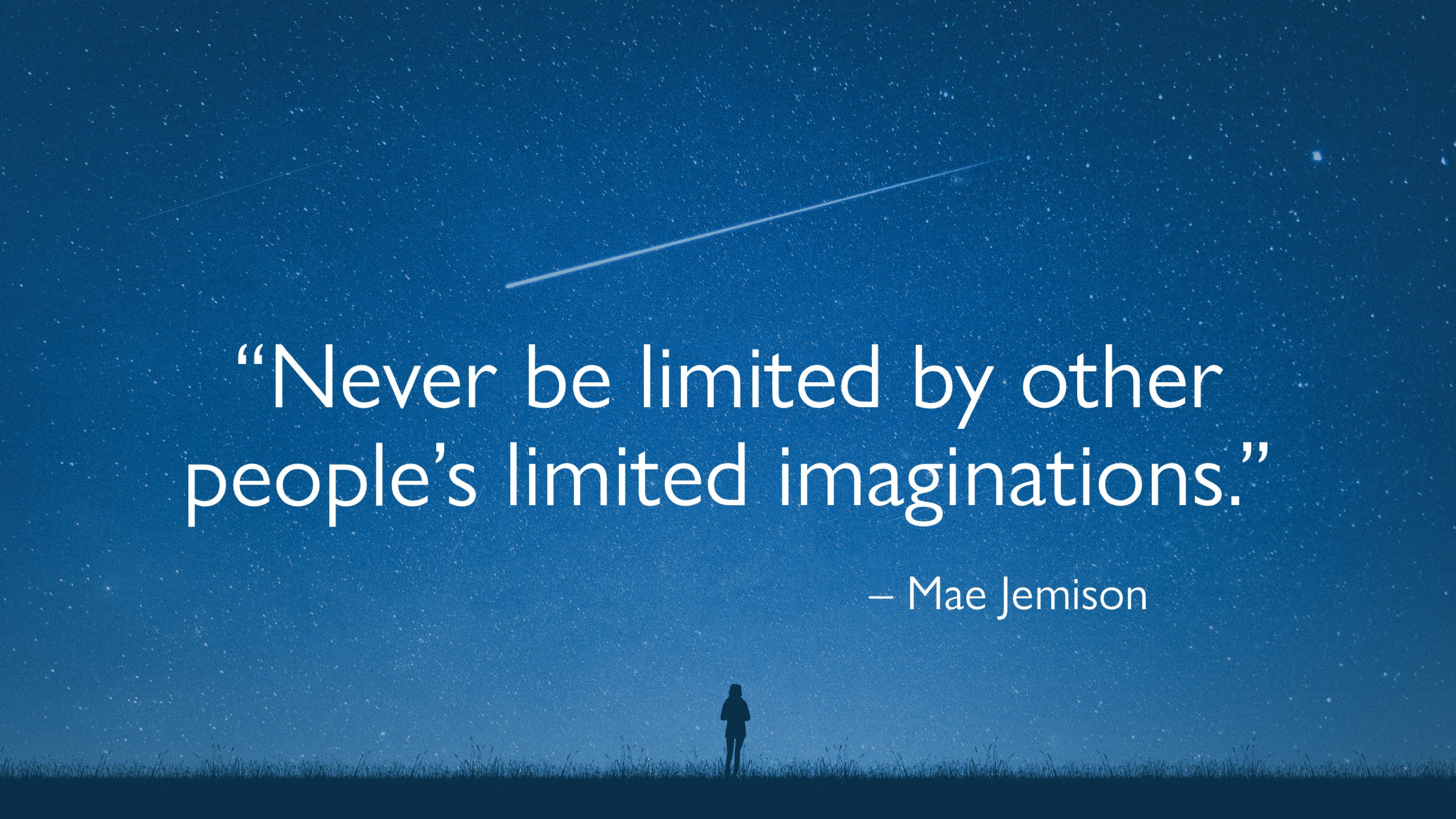"Never be limited by other people's limited imaginations."  by Mae Jamison