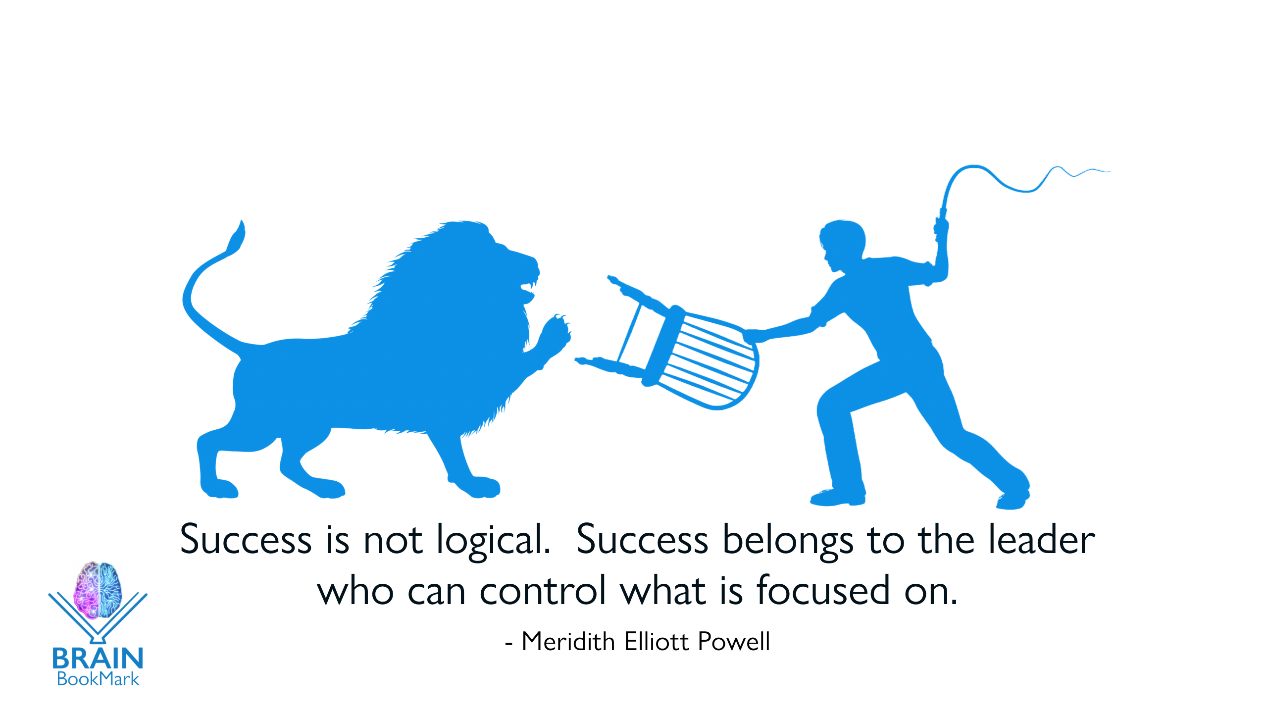 Success is not logical. Success belongs to the leader who can control what is focused on.  Meridith Elliott Powell