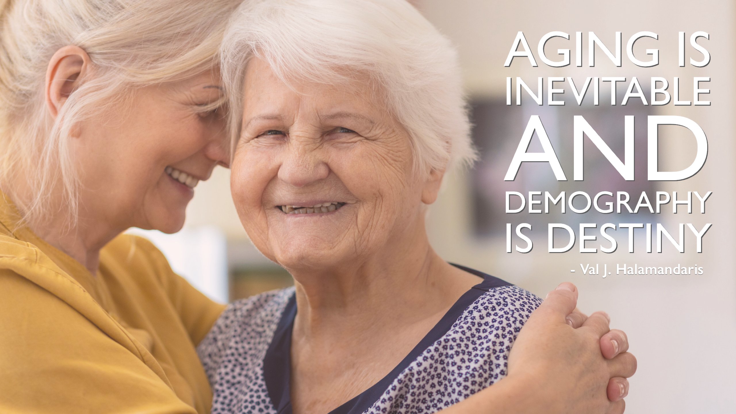 Aging is inevitable and demography is destiny.  Val J. Halamandaris