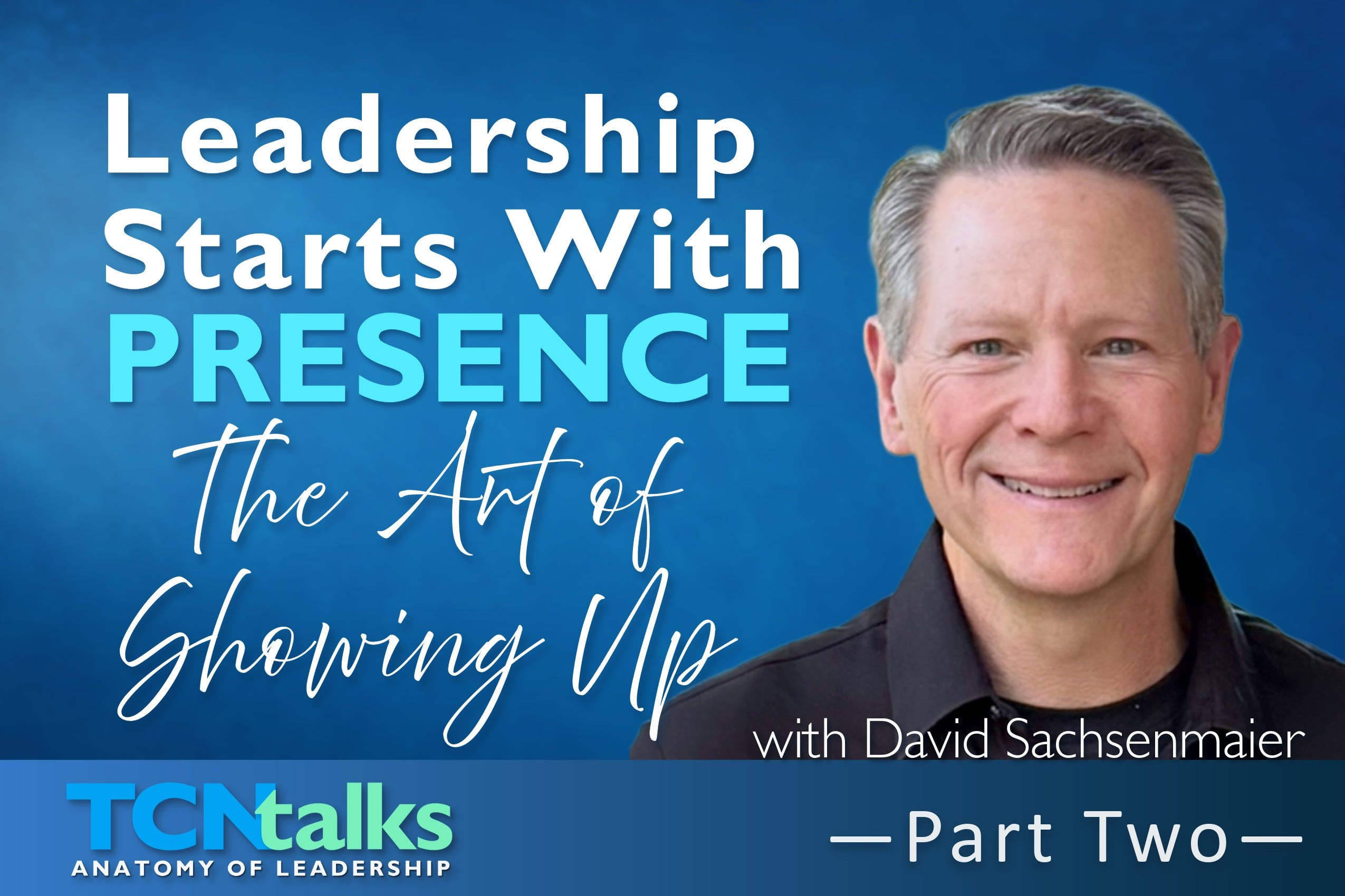 Part 2 - Leadership Starts With Presence —The Art of Showing Up with David Sachsenmaier